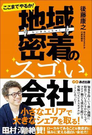 ロンドンブーツ 淳さん推薦　コロナ禍で過去最高益！　地域企業の新たなビジネスモデルを紹介！後藤康之 著『ここまでやるか! 地域密着のスゴい会社』2021年12月9日発刊