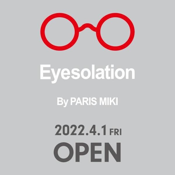 西武渋谷店 Eyesolation By PARIS MIKI 『ＯＰＥＮ』 のお知らせ ２０２２年４月１日（金） ＯＰＥＮ！