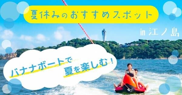 biid（ビード）【夏休みのオススメスポット】江ノ島でバナナボートを楽しむ！