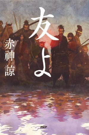 土佐の若武者・長宗我部信親を描く戦国青春群像劇 赤神諒の歴史エンタメ 最新刊『友よ』発売