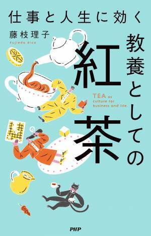 できる人の朝はティータイムから始まっている 『仕事と人生に効く　教養としての紅茶』発売