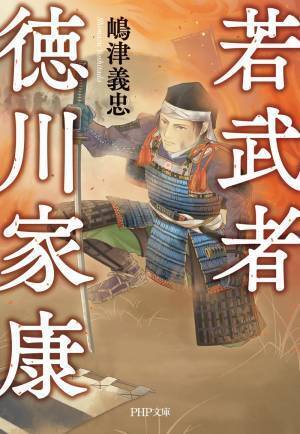 家康の青春時代に焦点をあてた異色作 書き下ろし歴史小説『若武者　徳川家康』を発売