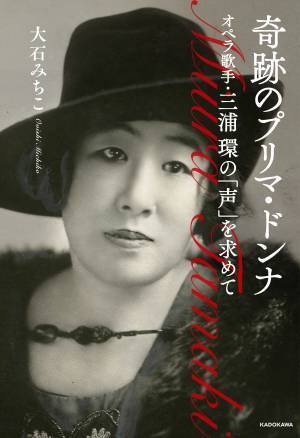 伝記ノンフィクション『奇跡のプリマ・ドンナ オペラ歌手・三浦環の「声」を求めて』大石みちこ著　KADOKAWAより刊行