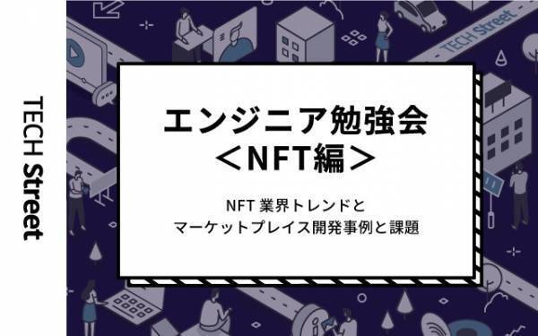 NFT業界トレンドとマーケットプレイス開発事例・課題を学ぶ『エンジニア勉強会＜NFT編＞』イベント開催｜3月3日（木）19:30〜