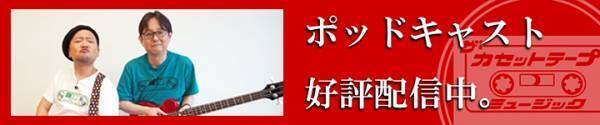 時代に残る名曲の条件とは？ 「ザ・カセットテープ・ミュージック ポッドキャスト」 ここでしか聴けない濃厚トーク、好評配信中！