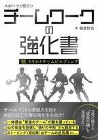 チームスポーツの指導者必携『スポーツで役立つ　チームワークの強化書』が2022年７月５日発売