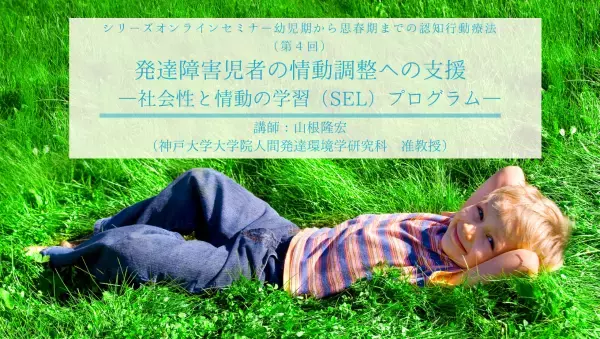 【ついに最終回】日本公認心理師ネットワーク「幼児期から思春期までの認知行動療法」シリーズセミナー