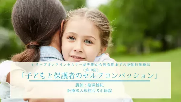 【ついに最終回】日本公認心理師ネットワーク「幼児期から思春期までの認知行動療法」シリーズセミナー