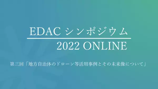 【2/17開催、大盛況御礼！】＜次回2/20お申込み受付中＞ドローンの最新活用事例に関するEDACシンポジウム 2022 ONLINE - 2/17(木)・20(日)開催