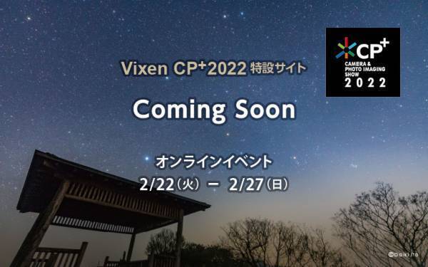 「Vixen CP+2022 オンライン特設サイト」2月22日(火)10時OPEN。今年発売予定の新商品をCP+2022にて初発表。各種セミナープログラムも決定！