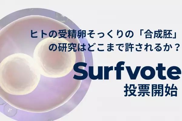 在ロンドン国際ジャーナリスト木村正人氏が問う「ヒトの受精卵そっくりの『合成胚』の研究はどこまで許されるか？」Surfvoteで投票開始