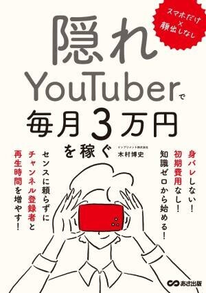 木村博史 著『スマホだけ×顔出しなし　隠れYouTuberで毎月３万円を稼ぐ』2023年8月16日刊行