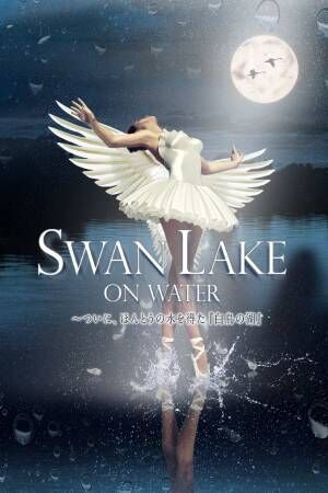 SWAN LAKE ON WATER　〜ついに、ほんとうの水を得た『白鳥の湖』初来日ウクライナ・グランド・バレエ団 まもなく開幕!