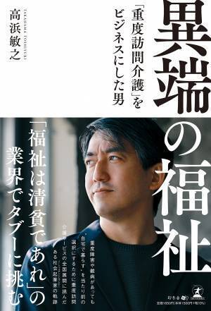【幻冬舎】『異端の福祉　「重度訪問介護」をビジネスにした男』著者・株式会社土屋 代表取締役兼CEO 高浜敏之氏のインタビュー公開！