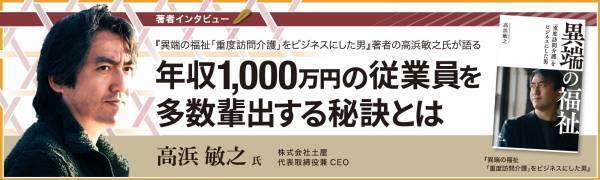 【幻冬舎】『異端の福祉　「重度訪問介護」をビジネスにした男』著者・株式会社土屋 代表取締役兼CEO 高浜敏之氏のインタビュー公開！