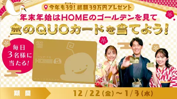 「今年も３９！」総額39万円が当たる！年末年始はHOMEのゴールデンみて金のQUOカード当てよう