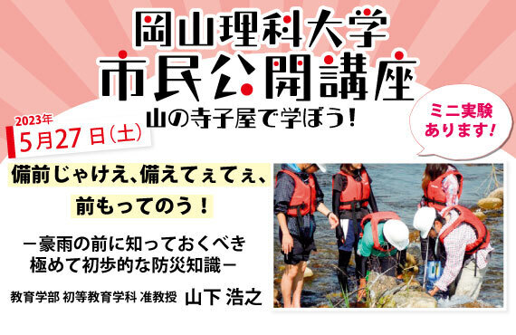 【岡山理科大学市民公開講座】備前じゃけえ、備えてぇてぇ、前もってのう！ －豪雨の前に知っておくべき極めて初歩的な防災知識－参加者募集中｜日時：2023年5月27日（土）13:30～15:00