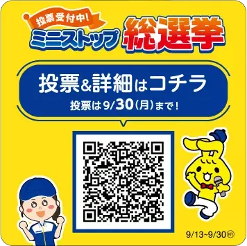 ソフトクリームに次ぐエース商品は あなたの一票で決まります！ ミニストップ総選挙、９月１３日（金）から実施します！！ 投票した方、全員にソフトクリームバニラ１００円引きデジタルクーポンプレゼント！ 投票期間：９月１３日（金）〜９月３０日（月）