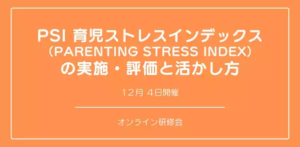 オンラインセミナー『「PSI 育児ストレスインデックス （Parenting Stress Index） 」の実施・評価と活かし方』を開催します
