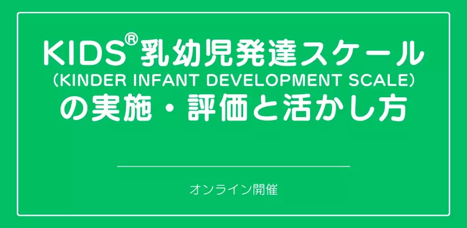 オンラインセミナー『KIDS®乳幼児発達スケール（KINDER INFANT DEVELOPMENT SCALE）の実施・評価と活かし方』を開催します