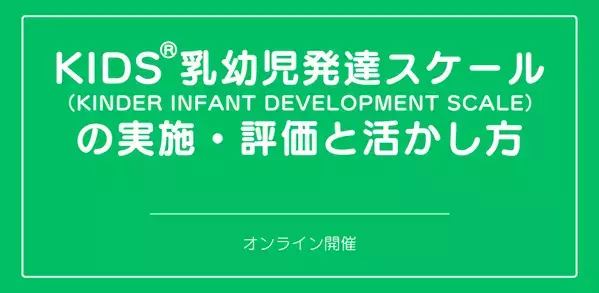 オンラインセミナー『KIDS®乳幼児発達スケール（KINDER INFANT DEVELOPMENT SCALE）の実施・評価と活かし方』を開催します