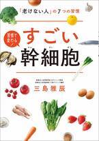 若返りと健康のカギ！ 注目の「幹細胞」を名医が解説『すごい幹細胞』7/18発売 ～「老けない人」の7つの習慣や食事術を大公開～