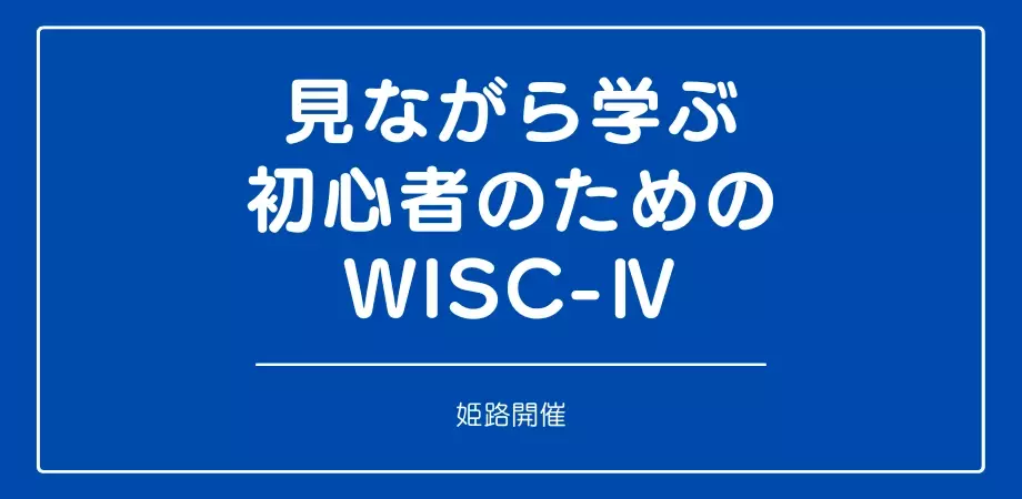 セミナー『見ながら学ぶ初心者のためのWISC-Ⅳ (姫路)』を開催します