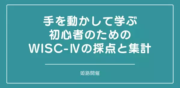 セミナー『手を動かして学ぶ初心者のためのWISC-Ⅳの採点と集計 (姫路)』を開催します