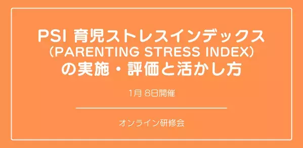 オンラインセミナー『PSI 育児ストレスインデックス （Parenting Stress Index） の実施・評価と活かし方』を開催します