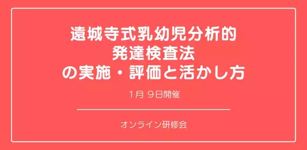オンラインセミナー『遠城寺式乳幼児分析的発達検査法の実施・評価と活かし方』を開催します