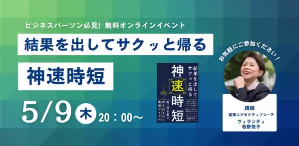 世界10か国の超一流企業でキャリアを積んだ”ヴィランティ牧野祝子”氏新刊『結果を出してサクッと帰る 神速時短』発売即重版記念【無料オンラインイベント】5月9日（木）20時より開催！