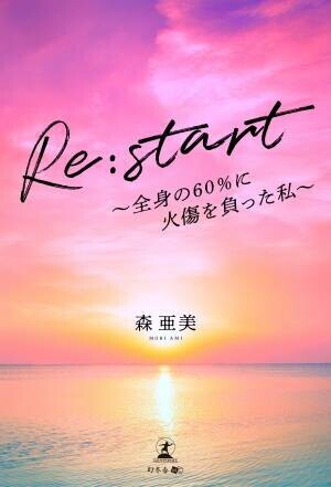 【幻冬舎】『Re:start 〜全身の60％に火傷を負った私〜』著者・森亜美氏のインタビュー公開！