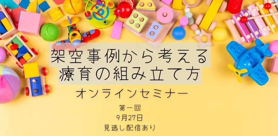 オンラインセミナー『第一回：架空事例から考える療育の組み立て方』を開催します