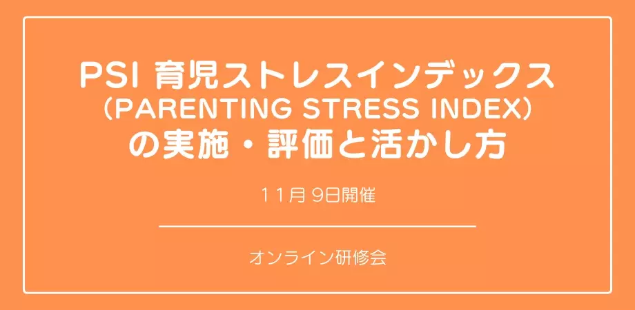 オンラインセミナー『PSI 育児ストレスインデックス （Parenting Stress Index） の実施・評価と活かし方』を開催します