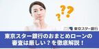 東京スター銀行おまとめローンの実態：審査基準は厳しい？利用者のリアルな声を徹底解説！