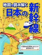 全10路線120駅の成り立ちがまるわかり!『地図で読み解く 日本の新幹線』が9月6日発売