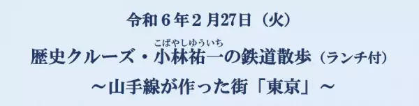 【２月２７日（火）】 東京水辺ラインは『歴史クルーズ・ 小林祐一の鉄道散歩 （ランチ付 ）～山手線が作った街「東京」～』を開催します！