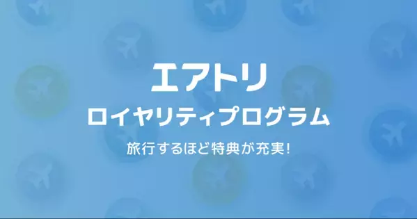 エアトリを使えば使うほどお得になる新サービス「エアトリ ロイヤリティプログラム」を本日7月15日よりスタート！