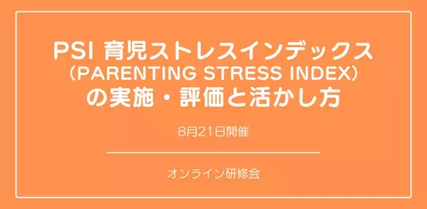 オンラインセミナー『PSI 育児ストレスインデックス （Parenting Stress Index） 』の実施・評価と活かし方を開催します