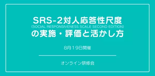 オンラインセミナー『日本版SRS-2対人応答性尺度の実施・評価と活かし方』を開催します
