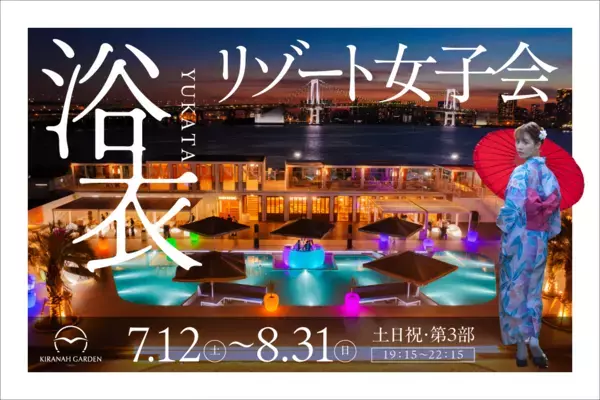 キラナの夏を、もっと楽しく、もっとお得に！土日祝日ナイトタイム限定の「浴衣リゾート女子会」キャンペーン、「リゾート同窓会」プラン登場｜期間：7月12日（土）～8月31日（日）【キラナガーデン豊洲】