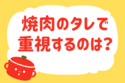 焼肉のタレで重視するのは？＜回答数 36,732票＞【教えて！ みんなの衣食住「みんなの暮らし調査隊」結果発表 第226回】