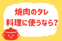 焼肉のタレ、料理に使うなら？＜回答数 35,582票＞【教えて！ みんなの衣食住「みんなの暮らし調査隊」結果発表 第228回】
