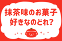 抹茶味のお菓子、好きなのどれ？＜回答数 36,270票＞【教えて！ みんなの衣食住「みんなの暮らし調査隊」結果発表 第229回】