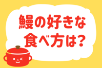 「みんなの暮らし調査隊」今日の質問は「鰻の好きな食べ方は？」。さてみなさんの回答は…？<br />