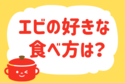 エビの好きな食べ方は？＜回答数 18,741票＞【教えて！ みんなの衣食住「みんなの暮らし調査隊」結果発表 第240回】