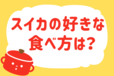 スイカの好きな食べ方は？＜回答数 17,796票＞【教えて！ みんなの衣食住「みんなの暮らし調査隊」結果発表 第242回】