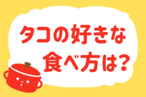 「みんなの暮らし調査隊」今日の質問は「タコの好きな食べ方は？」。さてみなさんの回答は…？<br />