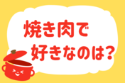 焼き肉で好きなのは？＜回答数 35,517票＞【教えて！ みんなの衣食住「みんなの暮らし調査隊」結果発表 第251回】