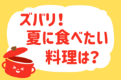 ズバリ！夏に食べたい料理は？＜回答数 35,630票＞【教えて！ みんなの衣食住「みんなの暮らし調査隊」結果発表 第252回】